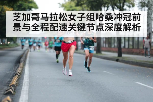 芝加哥马拉松女子组哈桑冲冠前景与全程配速关键节点深度解析