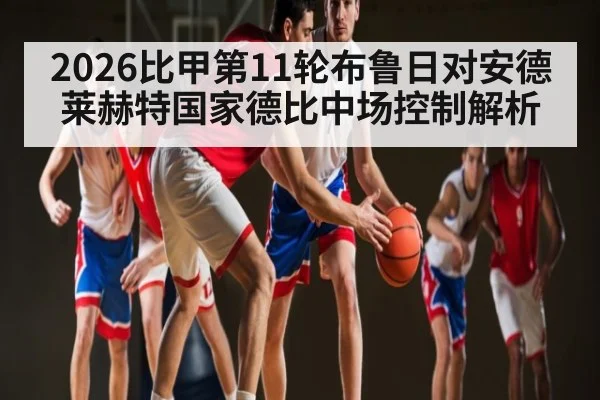 2026比甲第11轮布鲁日对安德莱赫特国家德比中场控制解析