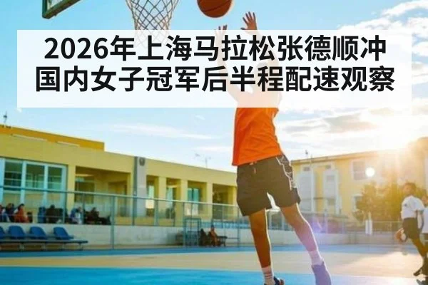 2026年上海马拉松张德顺冲国内女子冠军后半程配速观察