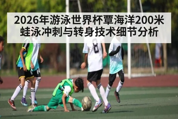 2026年游泳世界杯覃海洋200米蛙泳冲刺与转身技术细节分析